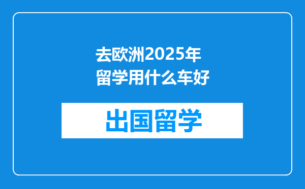 去欧洲2025年留学用什么车好