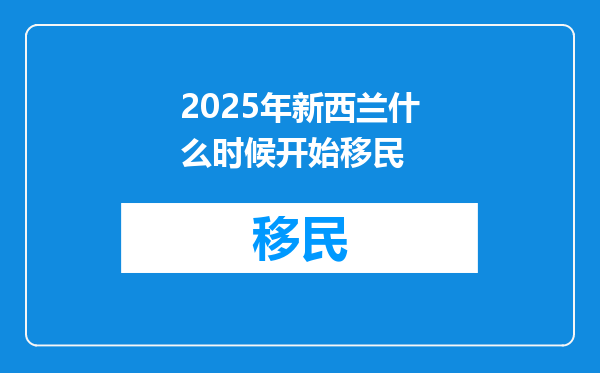 2025年新西兰什么时候开始移民