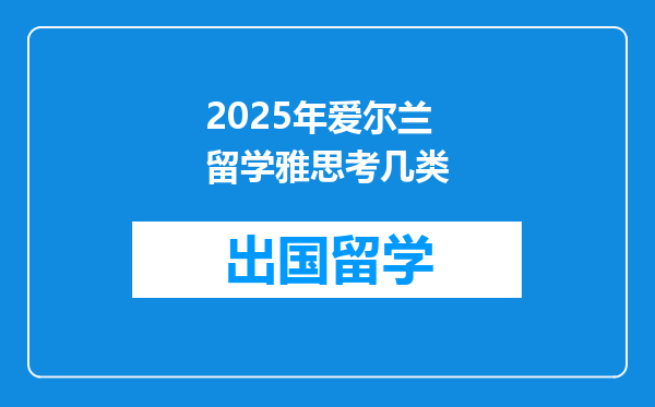 2025年爱尔兰留学雅思考几类