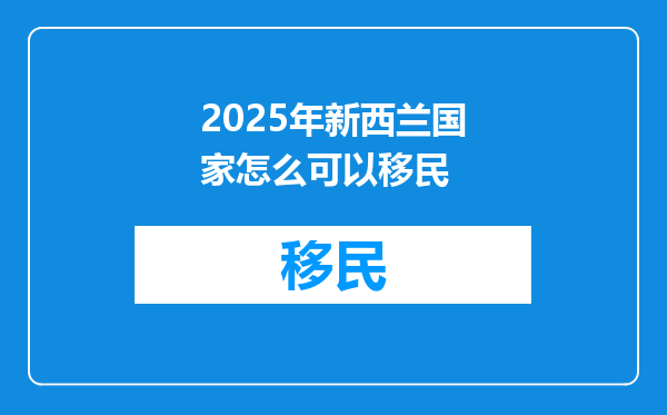 2025年新西兰国家怎么可以移民