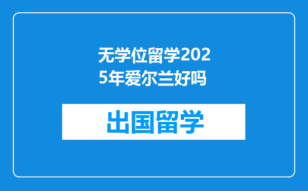 无学位留学2025年爱尔兰好吗