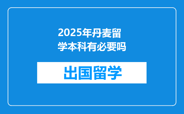 2025年丹麦留学本科有必要吗