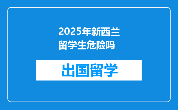 2025年新西兰留学生危险吗