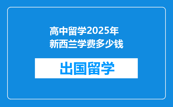 高中留学2025年新西兰学费多少钱