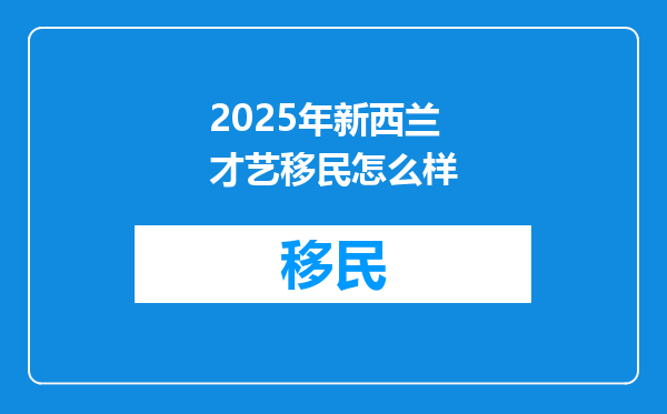 2025年新西兰才艺移民怎么样