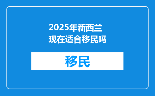 2025年新西兰现在适合移民吗