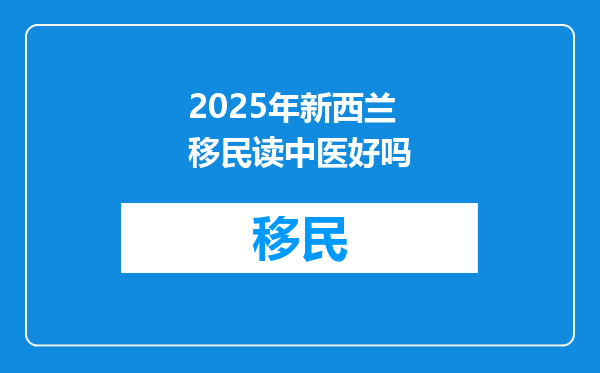2025年新西兰移民读中医好吗