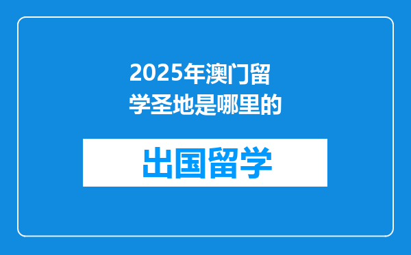 2025年澳门留学圣地是哪里的