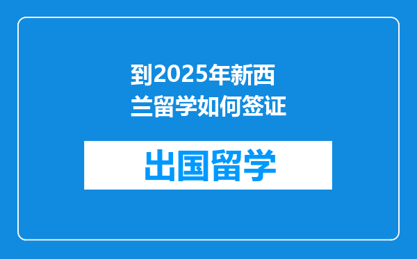 到2025年新西兰留学如何签证