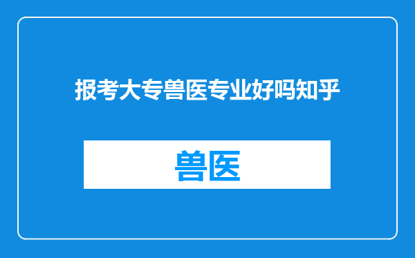 报考大专兽医专业好吗知乎