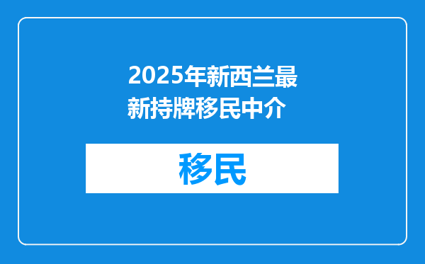2025年新西兰最新持牌移民中介
