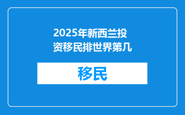 2025年新西兰投资移民排世界第几