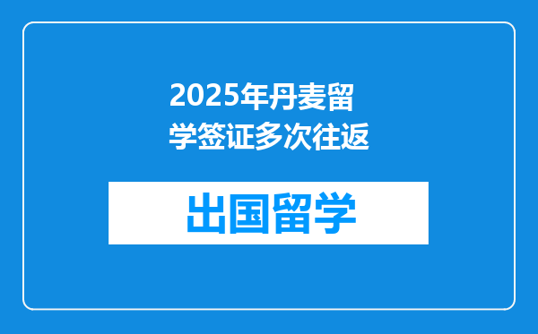 2025年丹麦留学签证多次往返