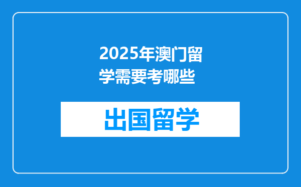 2025年澳门留学需要考哪些