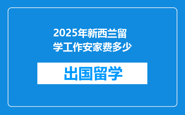 2025年新西兰留学工作安家费多少