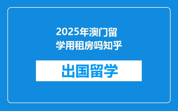2025年澳门留学用租房吗知乎