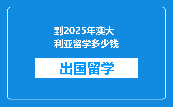 到2025年澳大利亚留学多少钱