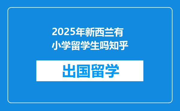 2025年新西兰有小学留学生吗知乎