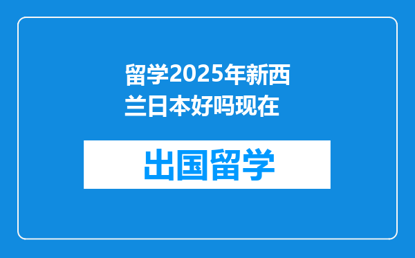 留学2025年新西兰日本好吗现在