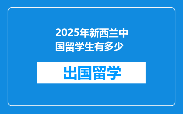 2025年新西兰中国留学生有多少