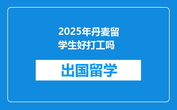2025年丹麦留学生好打工吗