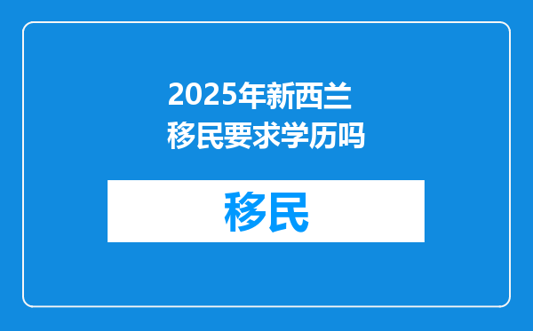 2025年新西兰移民要求学历吗