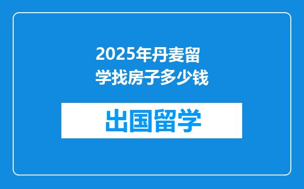 2025年丹麦留学找房子多少钱