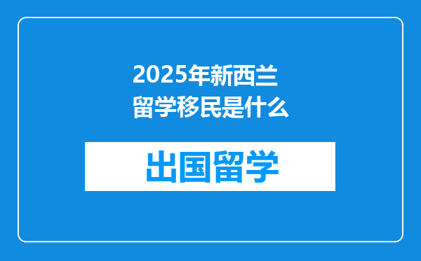 2025年新西兰留学移民是什么