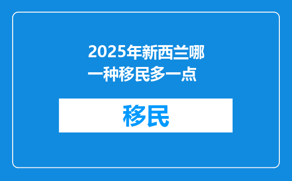 2025年新西兰哪一种移民多一点