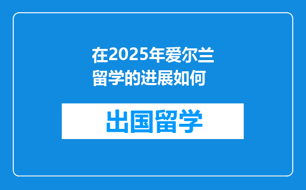 在2025年爱尔兰留学的进展如何
