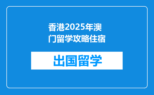 香港2025年澳门留学攻略住宿