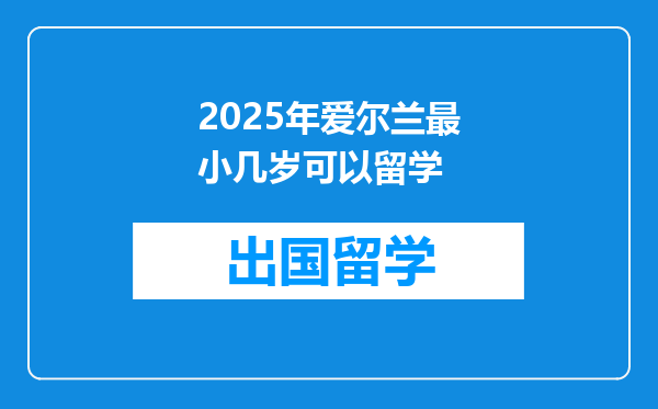 2025年爱尔兰最小几岁可以留学