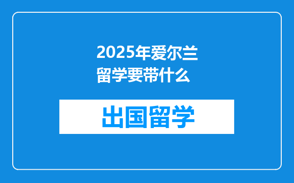 2025年爱尔兰留学要带什么