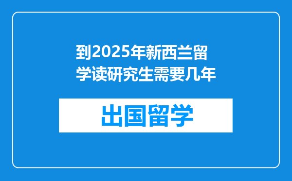 到2025年新西兰留学读研究生需要几年