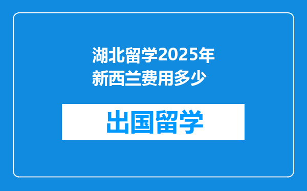 湖北留学2025年新西兰费用多少