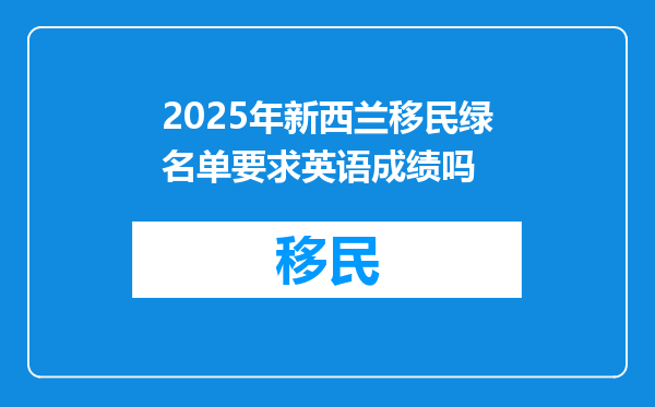 2025年新西兰移民绿名单要求英语成绩吗