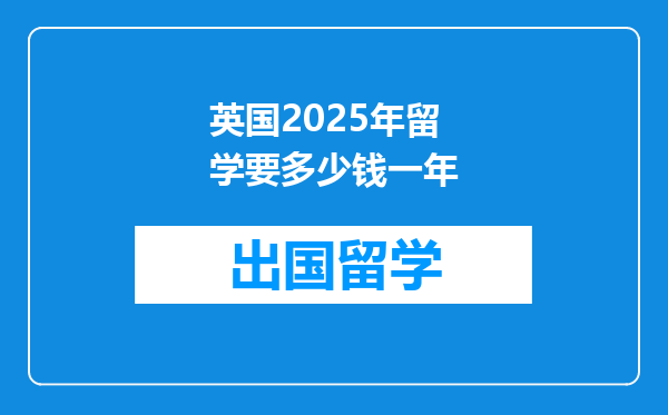 英国2025年留学要多少钱一年