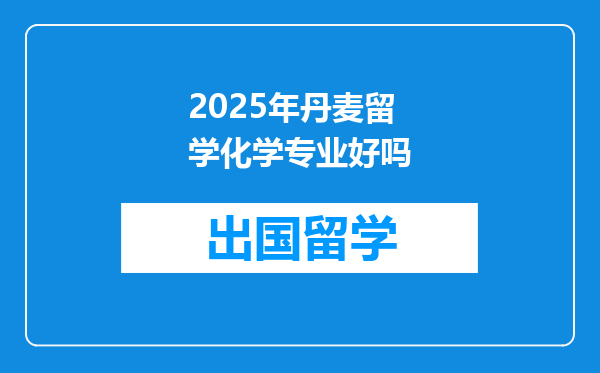 2025年丹麦留学化学专业好吗