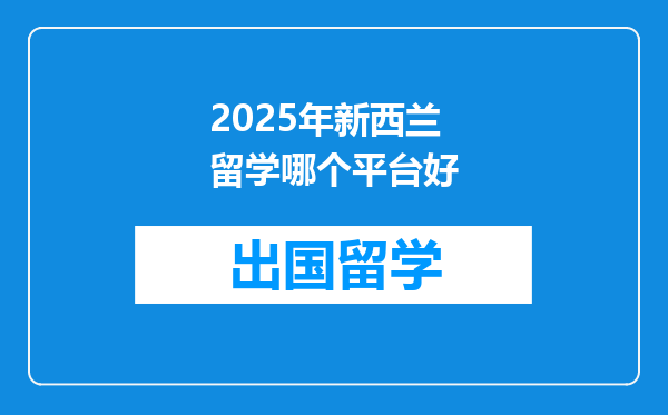 2025年新西兰留学哪个平台好