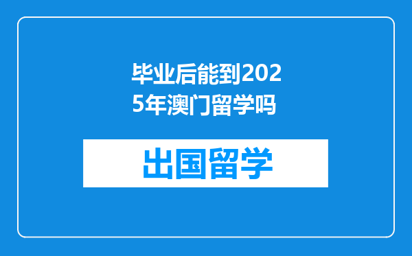 毕业后能到2025年澳门留学吗