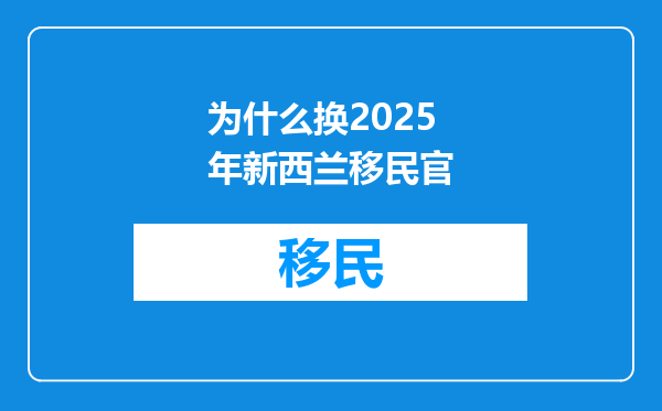 为什么换2025年新西兰移民官