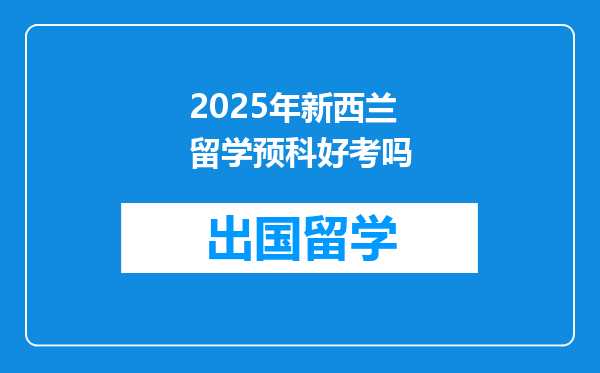 2025年新西兰留学预科好考吗
