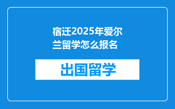 宿迁2025年爱尔兰留学怎么报名