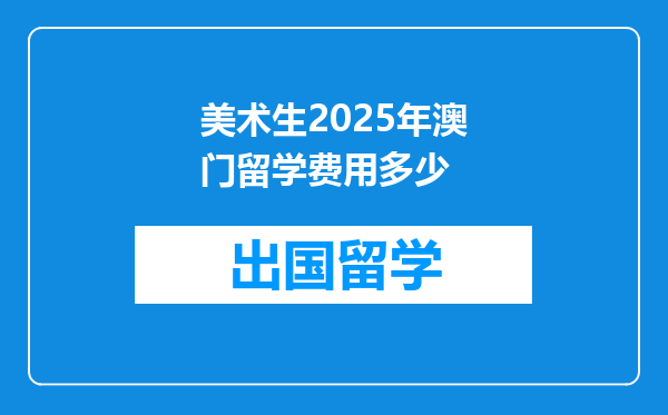 美术生2025年澳门留学费用多少
