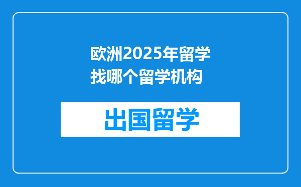 欧洲2025年留学找哪个留学机构