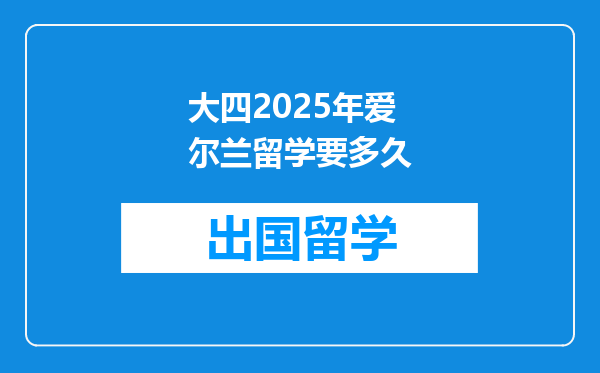 大四2025年爱尔兰留学要多久