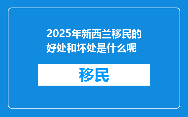 2025年新西兰移民的好处和坏处是什么呢