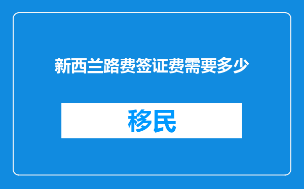 新西兰路费签证费需要多少