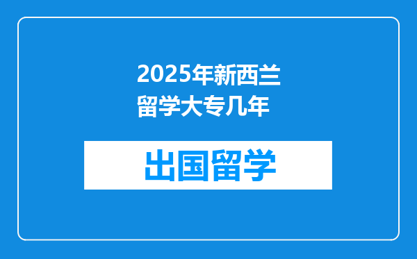 2025年新西兰留学大专几年