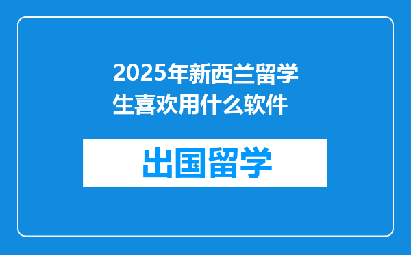 2025年新西兰留学生喜欢用什么软件